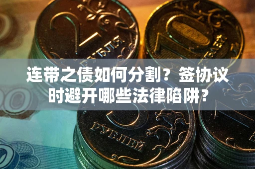 济南连带之债如何分割？签协议时避开哪些法律陷阱？