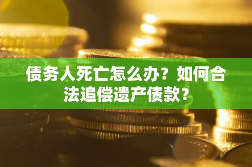 济南债务人死亡怎么办？如何合法追偿遗产债款？
