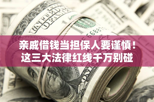 济南亲戚借钱当担保人要谨慎！这三大法律红线千万别碰