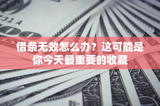 济南借条无效怎么办？这可能是你今天最重要的收藏