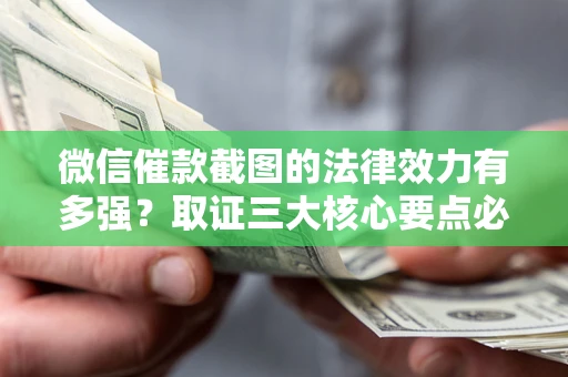 济南微信催款截图的法律效力有多强？取证三大核心要点必须知道！