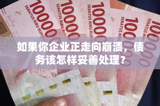 济南如果你企业正走向崩溃，债务该怎样妥善处理？