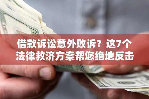 济南借款诉讼意外败诉？这7个法律救济方案帮您绝地反击！