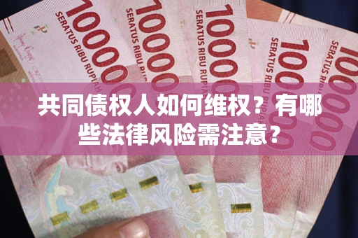 济南共同债权人如何维权？有哪些法律风险需注意？