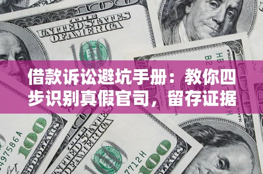 济南借款诉讼避坑手册：教你四步识别真假官司，留存证据不踩雷