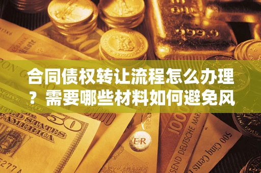 济南合同债权转让流程怎么办理？需要哪些材料如何避免风险？