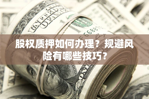 济南股权质押如何办理？规避风险有哪些技巧？