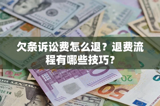 济南欠条诉讼费怎么退？退费流程有哪些技巧？