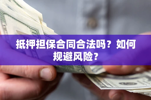 济南抵押担保合同合法吗？如何规避风险？