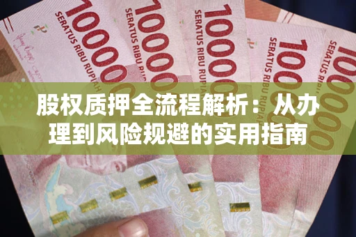 济南股权质押全流程解析：从办理到风险规避的实用指南