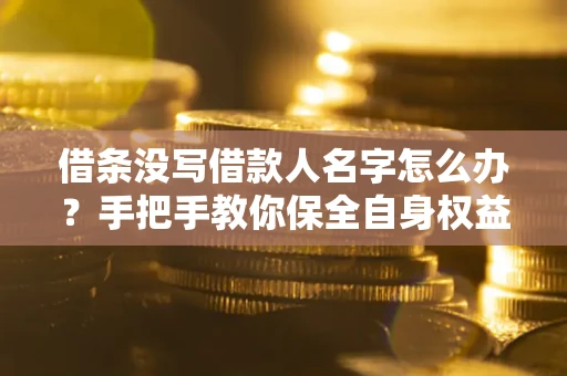 济南借条没写借款人名字怎么办？手把手教你保全自身权益