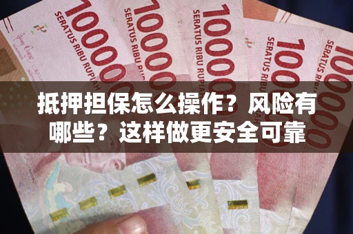 济南抵押担保怎么操作？风险有哪些？这样做更安全可靠