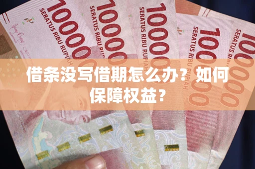济南借条没写借期怎么办？如何保障权益？