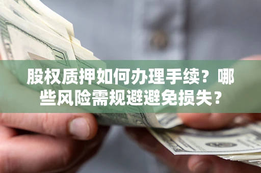 济南股权质押如何办理手续？哪些风险需规避避免损失？