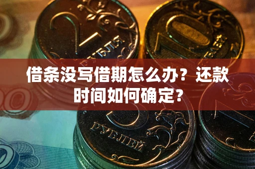 济南借条没写借期怎么办？还款时间如何确定？