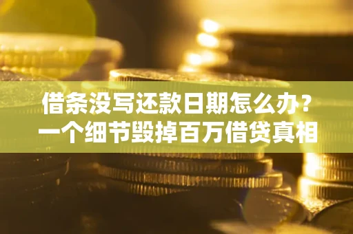 济南借条没写还款日期怎么办？一个细节毁掉百万借贷真相