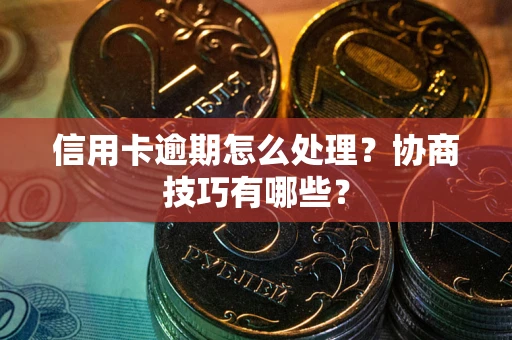 济南信用卡逾期怎么处理？协商技巧有哪些？