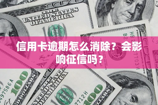 济南信用卡逾期怎么消除？会影响征信吗？