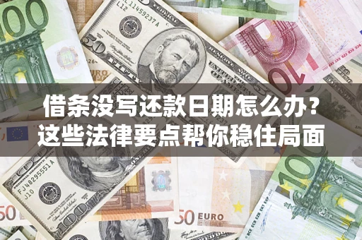 济南借条没写还款日期怎么办？这些法律要点帮你稳住局面