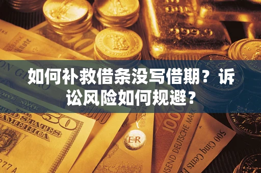 济南如何补救借条没写借期？诉讼风险如何规避？