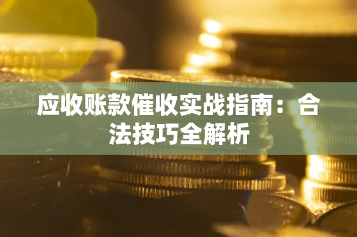 济南应收账款催收实战指南：合法技巧全解析
