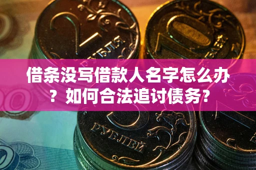 济南借条没写借款人名字怎么办？如何合法追讨债务？