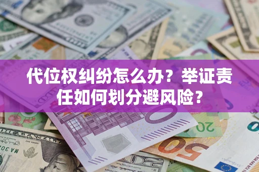 济南代位权纠纷怎么办？举证责任如何划分避风险？