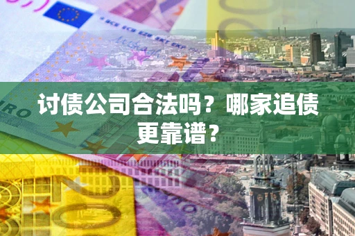 济南讨债公司合法吗？哪家追债更靠谱？
