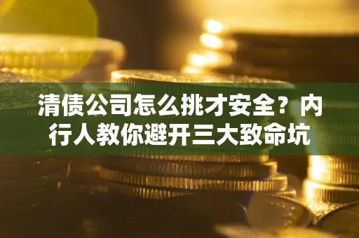 济南清债公司怎么挑才安全？内行人教你避开三大致命坑