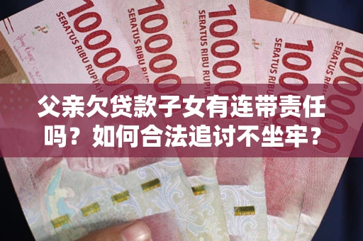 济南父亲欠贷款子女有连带责任吗？如何合法追讨不坐牢？