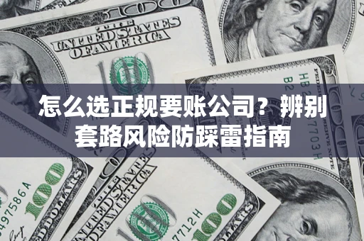 济南怎么选正规要账公司？辨别套路风险防踩雷指南