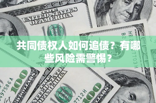 济南共同债权人如何追债？有哪些风险需警惕？