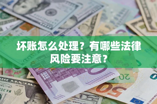 济南坏账怎么处理？有哪些法律风险要注意？