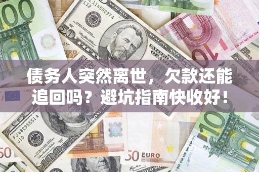 济南债务人突然离世，欠款还能追回吗？避坑指南快收好！