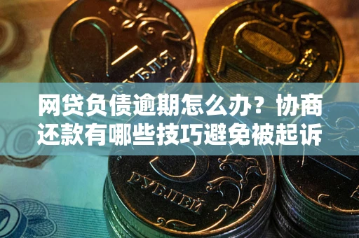济南网贷负债逾期怎么办？协商还款有哪些技巧避免被起诉？