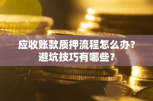 济南应收账款质押流程怎么办？避坑技巧有哪些？