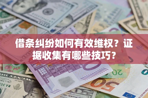 济南借条纠纷如何有效维权？证据收集有哪些技巧？