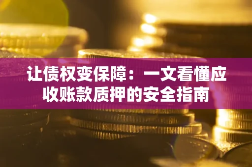 济南让债权变保障：一文看懂应收账款质押的安全指南