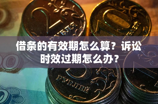 济南借条的有效期怎么算？诉讼时效过期怎么办？