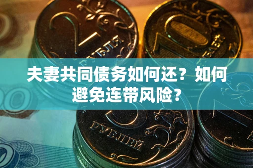 济南夫妻共同债务如何还？如何避免连带风险？