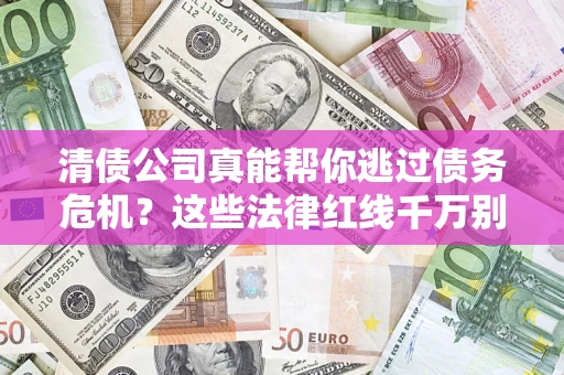 济南清债公司真能帮你逃过债务危机？这些法律红线千万别踩