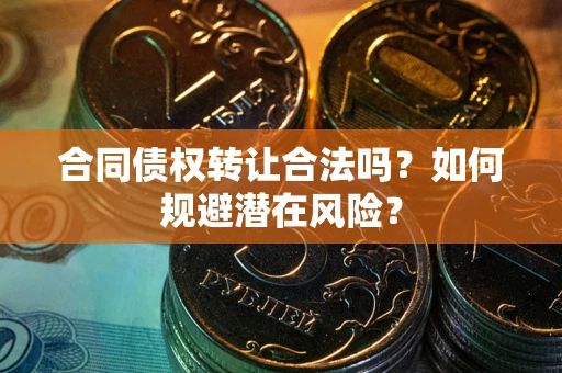 济南合同债权转让合法吗?如何规避潜在风险? 济南合同债权转让合法吗?如何规避潜在风险?
