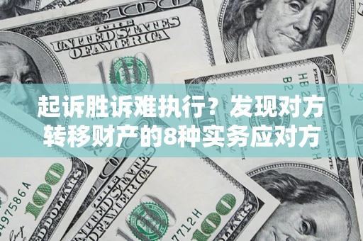 济南起诉胜诉难执行？发现对方转移财产的8种实务应对方案