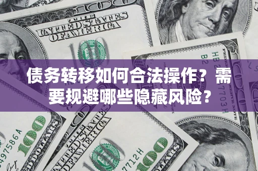 济南债务转移如何合法操作？需要规避哪些隐藏风险？