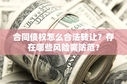 济南合同债权怎么合法转让？存在哪些风险需防范？