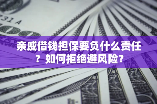 济南亲戚借钱担保要负什么责任？如何拒绝避风险？