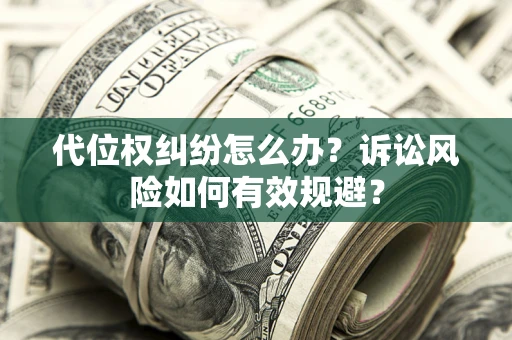 济南代位权纠纷怎么办？诉讼风险如何有效规避？