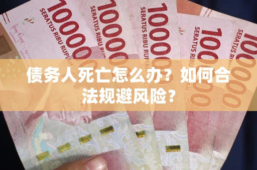 济南债务人死亡怎么办？如何合法规避风险？