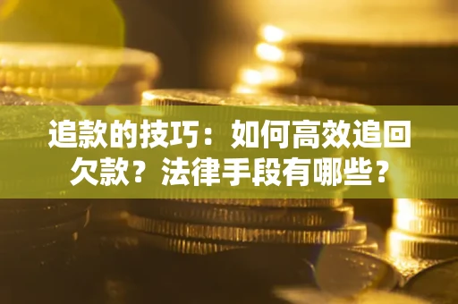 济南追款的技巧：如何高效追回欠款？法律手段有哪些？