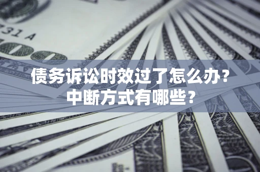 济南债务诉讼时效过了怎么办？中断方式有哪些？